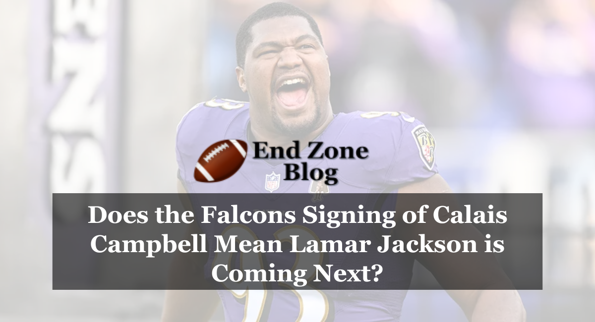 Does the Falcons Signing of Calais Campbell Mean Lamar Jackson is Coming Next